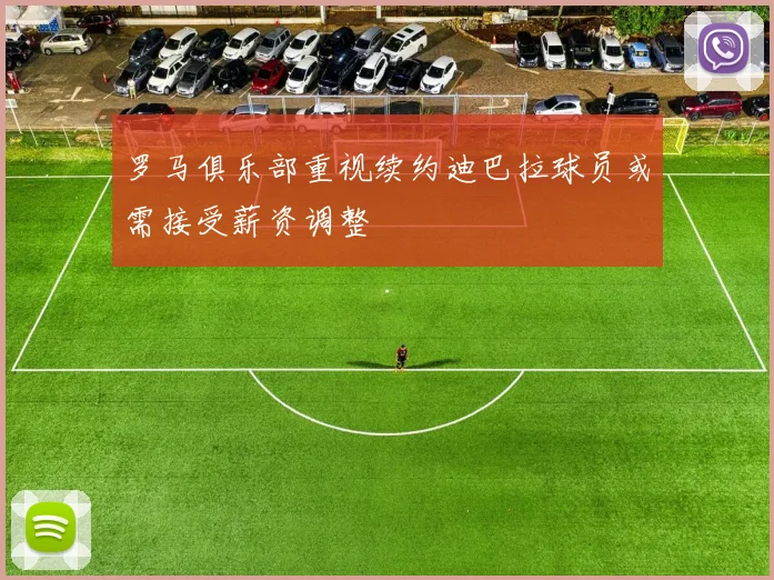 罗马俱乐部重视续约迪巴拉球员或需接受薪资调整
