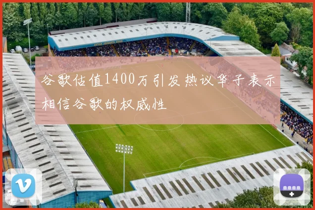 谷歌估值1400万引发热议华子表示相信谷歌的权威性