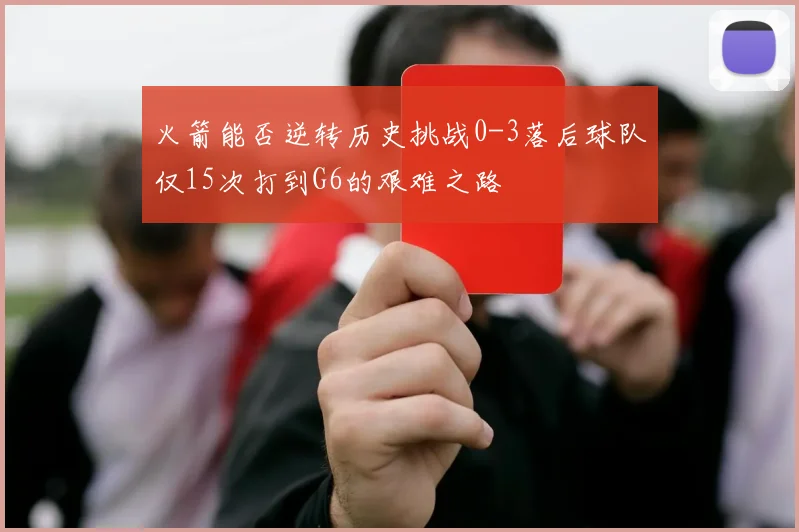 火箭能否逆转历史挑战0-3落后球队仅15次打到G6的艰难之路