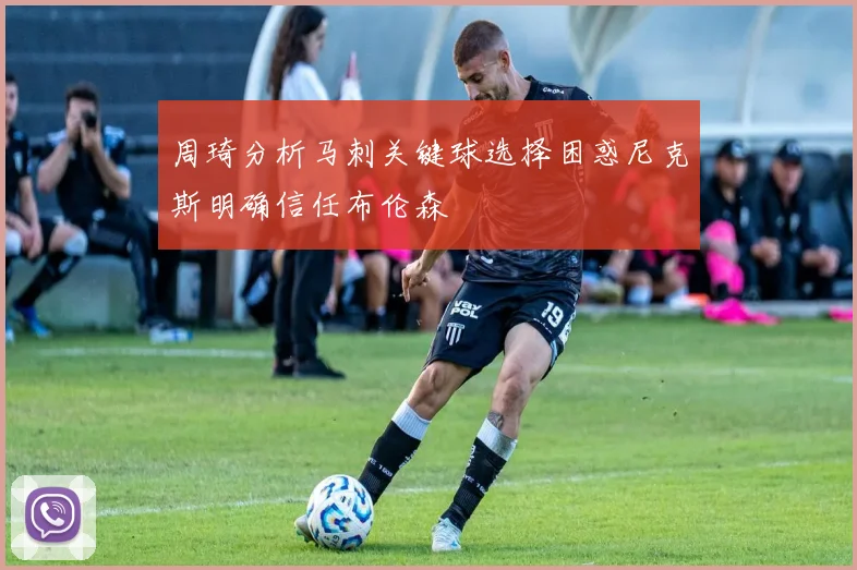 周琦分析马刺关键球选择困惑尼克斯明确信任布伦森