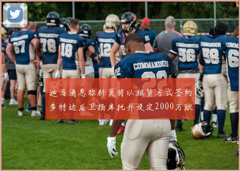 迪马消息称科莫将以租赁方式签约多特边后卫扬库托并设定2000万欧买断选项