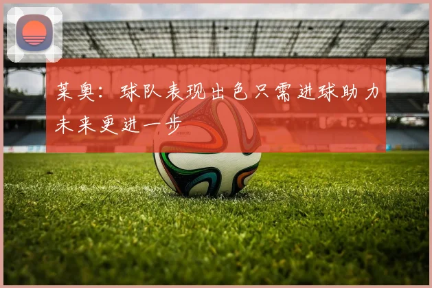 莱奥：球队表现出色只需进球助力未来更进一步