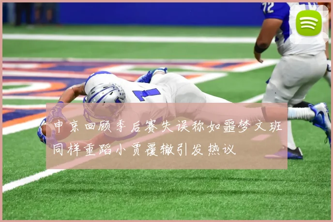 申京回顾季后赛失误称如噩梦文班同样重蹈小贾覆辙引发热议