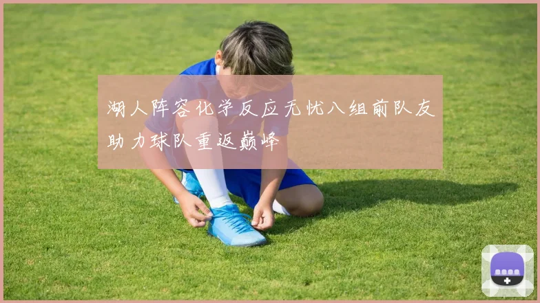 湖人阵容化学反应无忧八组前队友助力球队重返巅峰