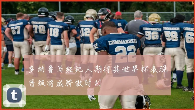 多纳鲁马经纪人期待其世界杯表现晋级将成骄傲时刻
