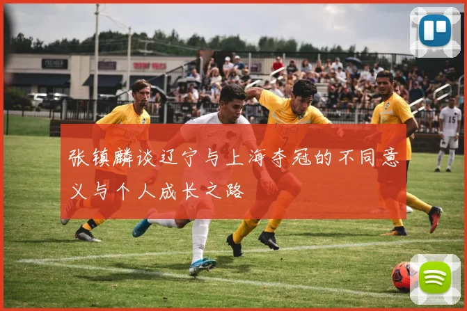 张镇麟谈辽宁与上海夺冠的不同意义与个人成长之路
