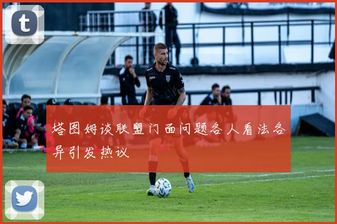 塔图姆谈联盟门面问题各人看法各异引发热议